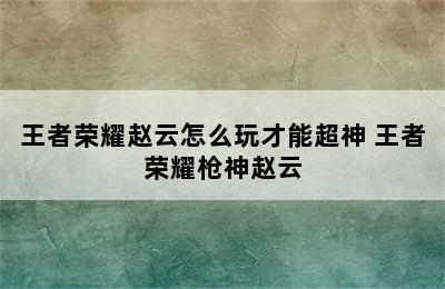 王者荣耀赵云怎么玩才能超神 王者荣耀枪神赵云